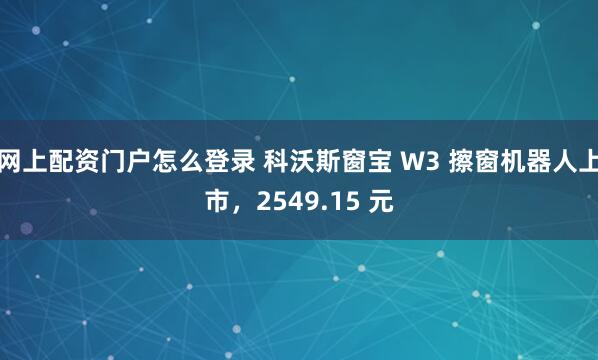 网上配资门户怎么登录 科沃斯窗宝 W3 擦窗机器人上市，2549.15 元