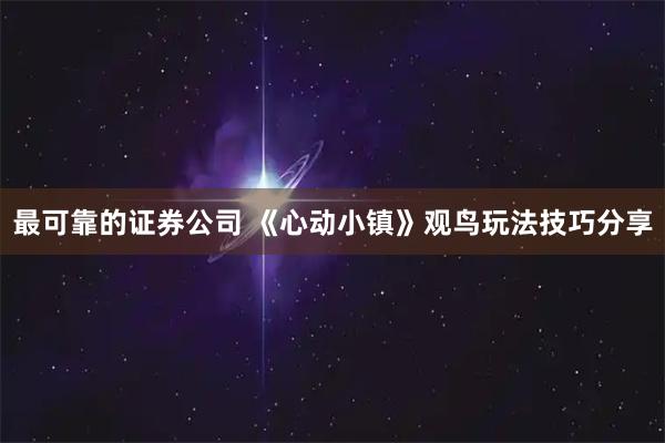 最可靠的证券公司 《心动小镇》观鸟玩法技巧分享