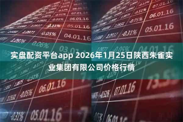 实盘配资平台app 2026年1月25日陕西朱雀实业集团有限公司价格行情