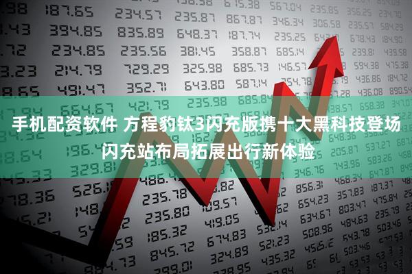 手机配资软件 方程豹钛3闪充版携十大黑科技登场 闪充站布局拓展出行新体验