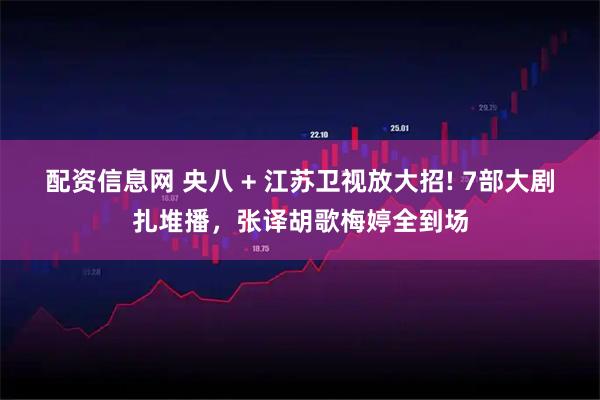 配资信息网 央八 + 江苏卫视放大招! 7部大剧扎堆播，张译胡歌梅婷全到场